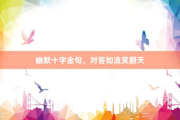 幽默十字金句，对答如流笑翻天